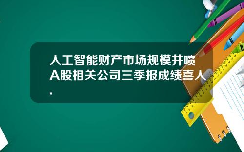 人工智能财产市场规模井喷A股相关公司三季报成绩喜人.