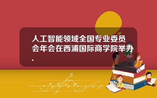 人工智能领域全国专业委员会年会在西浦国际商学院举办.