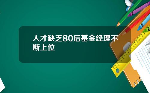 人才缺乏80后基金经理不断上位