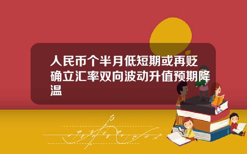 人民币个半月低短期或再贬确立汇率双向波动升值预期降温