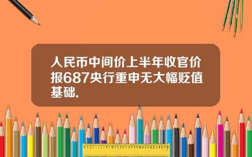 人民币中间价上半年收官价报687央行重申无大幅贬值基础.