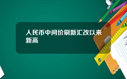 人民币中间价刷新汇改以来新高