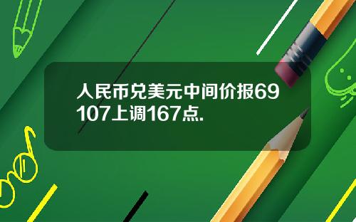 人民币兑美元中间价报69107上调167点.