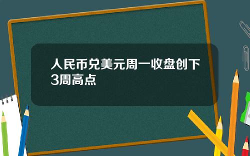 人民币兑美元周一收盘创下3周高点