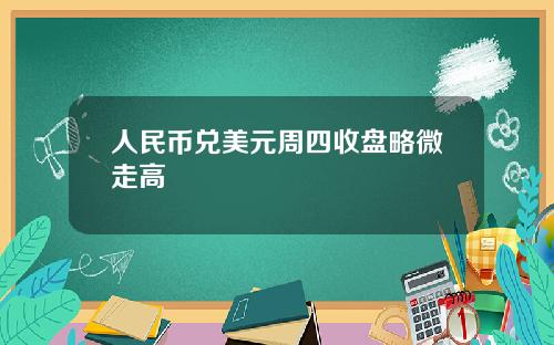 人民币兑美元周四收盘略微走高