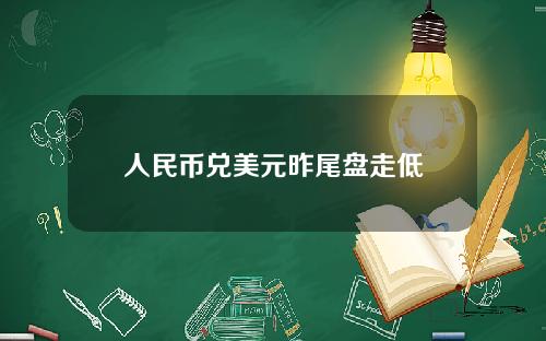 人民币兑美元昨尾盘走低