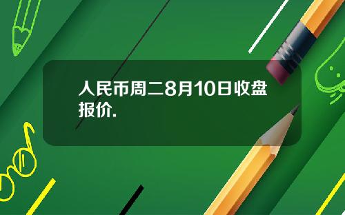 人民币周二8月10日收盘报价.