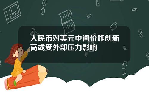 人民币对美元中间价昨创新高或受外部压力影响