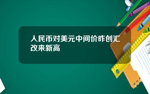 人民币对美元中间价昨创汇改来新高