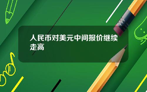 人民币对美元中间报价继续走高