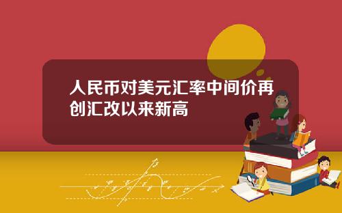 人民币对美元汇率中间价再创汇改以来新高