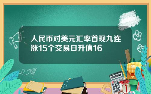 人民币对美元汇率首现九连涨15个交易日升值16