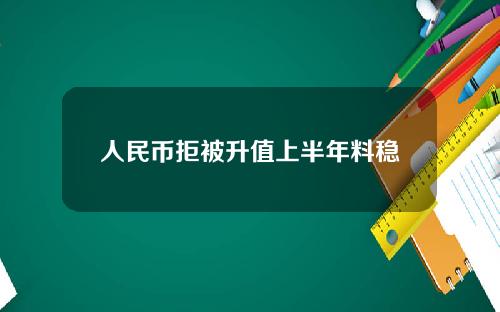 人民币拒被升值上半年料稳