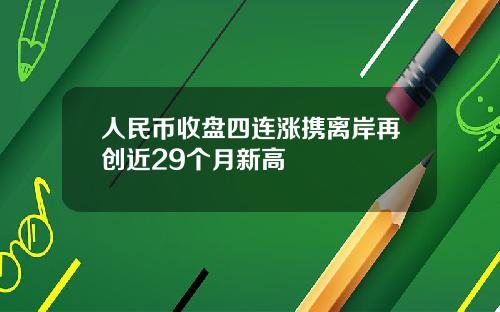 人民币收盘四连涨携离岸再创近29个月新高