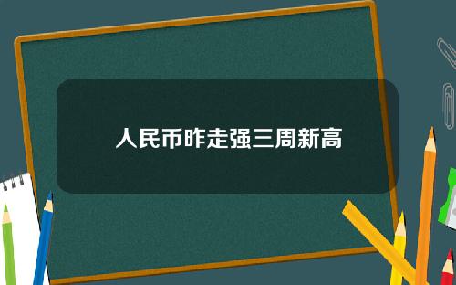 人民币昨走强三周新高