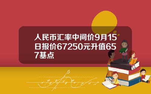 人民币汇率中间价9月15日报价67250元升值657基点