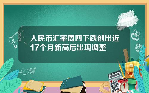 人民币汇率周四下跌创出近17个月新高后出现调整