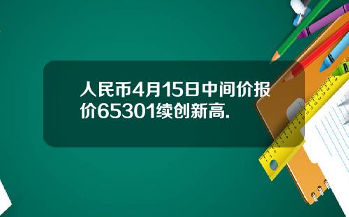 人民币4月15日中间价报价65301续创新高.