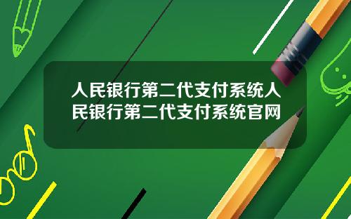 人民银行第二代支付系统人民银行第二代支付系统官网