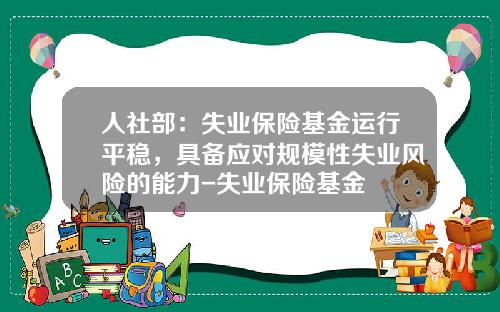 人社部：失业保险基金运行平稳，具备应对规模性失业风险的能力-失业保险基金