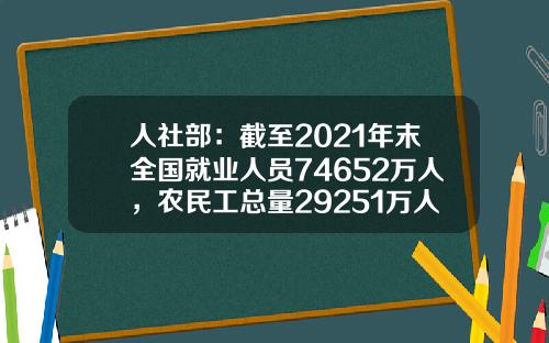 人社部：截至2021年末全国就业人员74652万人，农民工总量29251万人-中国有多少就业人口