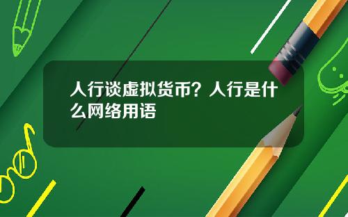 人行谈虚拟货币？人行是什么网络用语