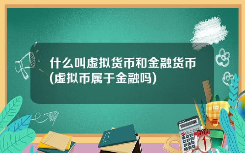 什么叫虚拟货币和金融货币(虚拟币属于金融吗)