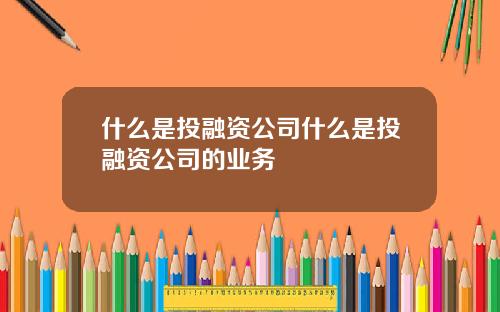 什么是投融资公司什么是投融资公司的业务