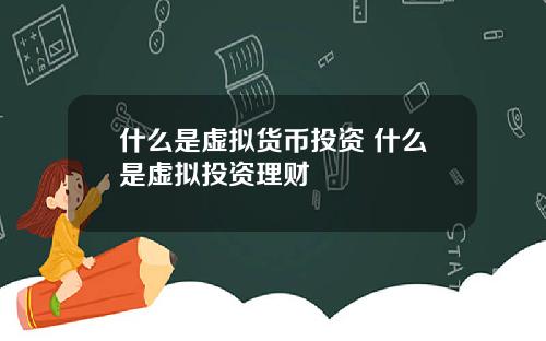 什么是虚拟货币投资 什么是虚拟投资理财