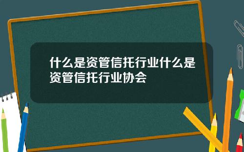 什么是资管信托行业什么是资管信托行业协会