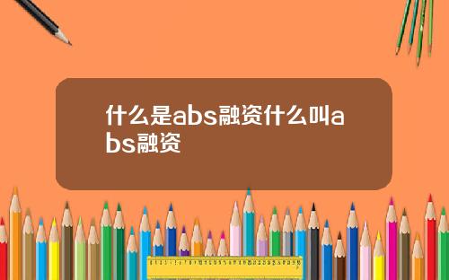 什么是abs融资什么叫abs融资