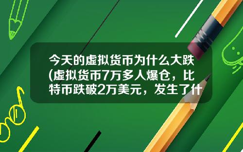 今天的虚拟货币为什么大跌(虚拟货币7万多人爆仓，比特币跌破2万美元，发生了什么？)