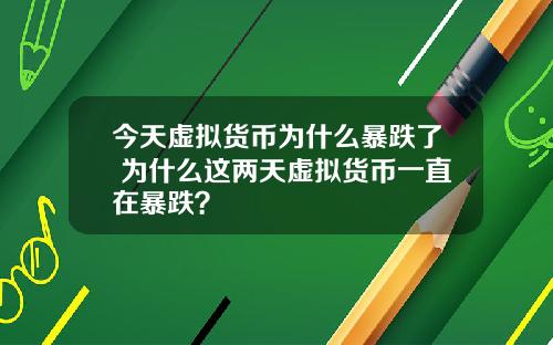 今天虚拟货币为什么暴跌了 为什么这两天虚拟货币一直在暴跌？