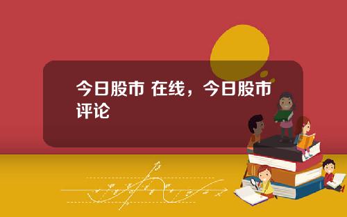 今日股市 在线，今日股市评论