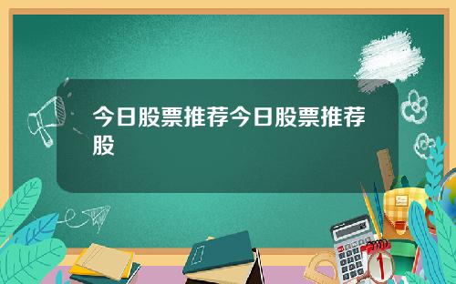 今日股票推荐今日股票推荐股