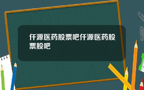 仟源医药股票吧仟源医药股票股吧