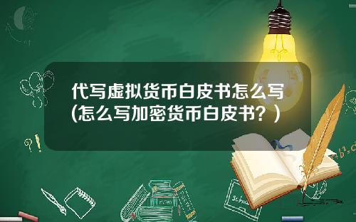 代写虚拟货币白皮书怎么写(怎么写加密货币白皮书？)