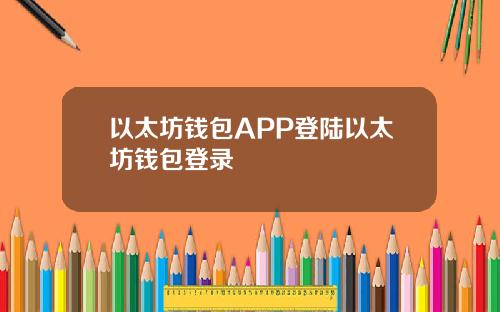 以太坊钱包APP登陆以太坊钱包登录