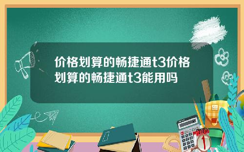 价格划算的畅捷通t3价格划算的畅捷通t3能用吗