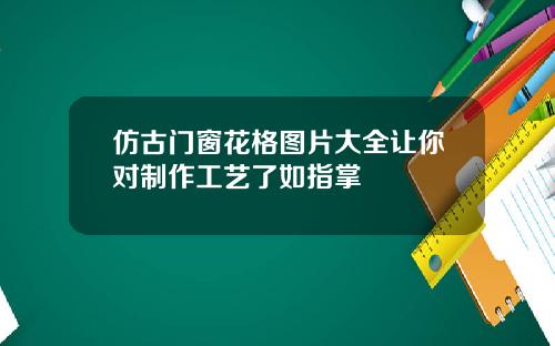 仿古门窗花格图片大全让你对制作工艺了如指掌