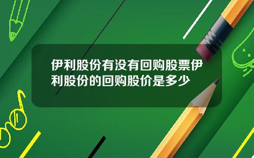 伊利股份有没有回购股票伊利股份的回购股价是多少