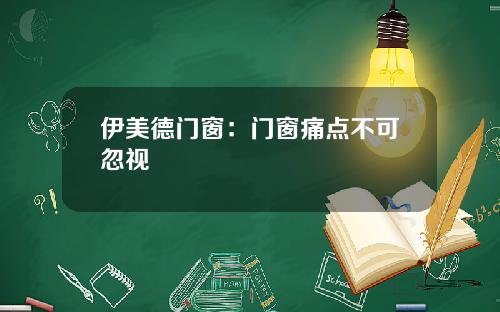 伊美德门窗：门窗痛点不可忽视