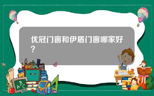 优冠门窗和伊盾门窗哪家好？