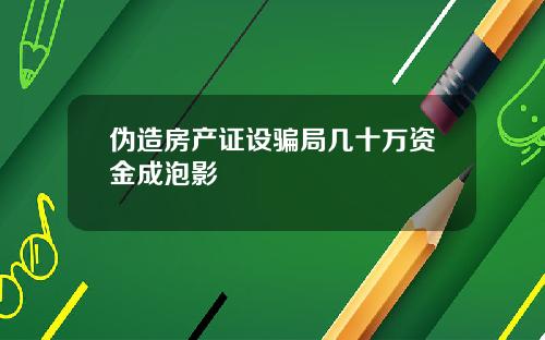 伪造房产证设骗局几十万资金成泡影