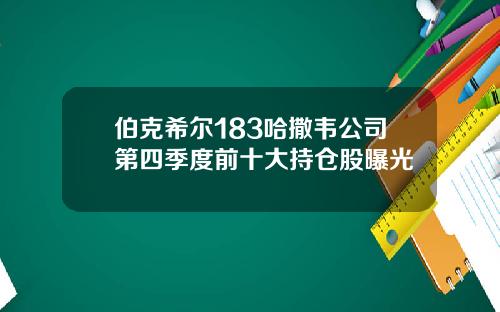 伯克希尔183哈撒韦公司第四季度前十大持仓股曝光