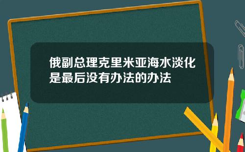 俄副总理克里米亚海水淡化是最后没有办法的办法