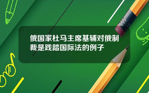 俄国家杜马主席基辅对俄制裁是践踏国际法的例子