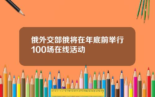 俄外交部俄将在年底前举行100场在线活动