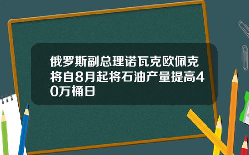 俄罗斯副总理诺瓦克欧佩克将自8月起将石油产量提高40万桶日