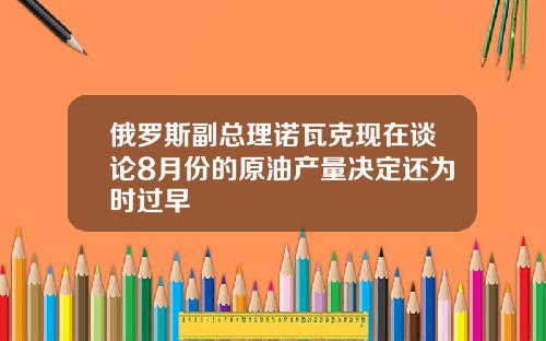 俄罗斯副总理诺瓦克现在谈论8月份的原油产量决定还为时过早